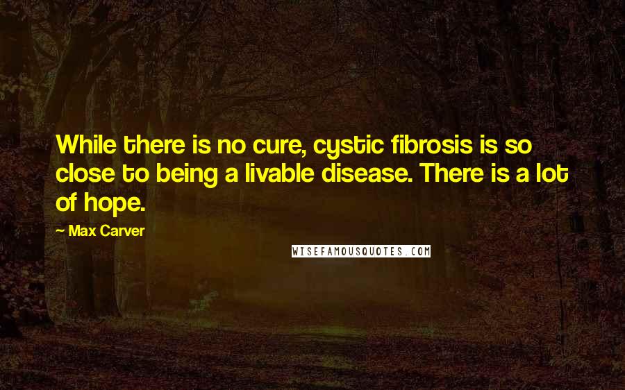 Max Carver Quotes: While there is no cure, cystic fibrosis is so close to being a livable disease. There is a lot of hope.