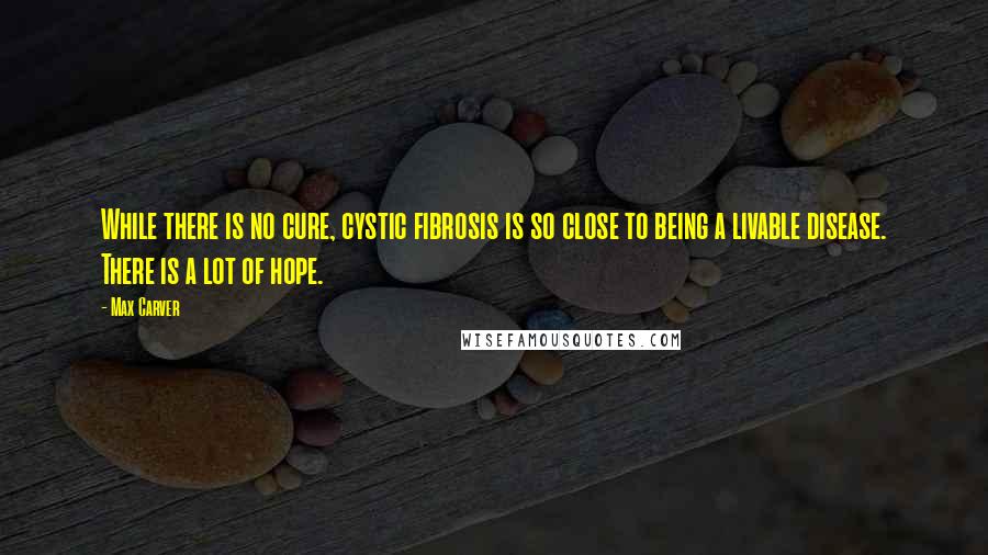 Max Carver Quotes: While there is no cure, cystic fibrosis is so close to being a livable disease. There is a lot of hope.