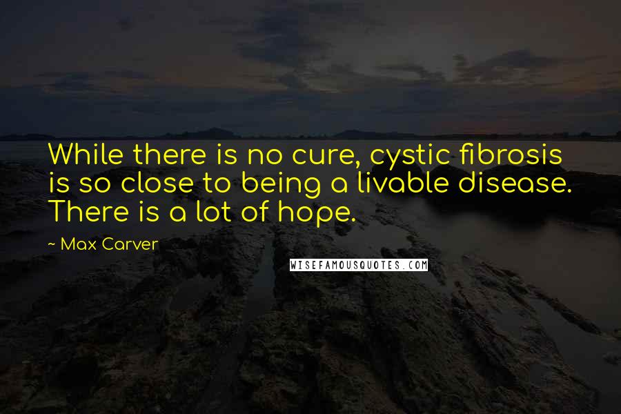 Max Carver Quotes: While there is no cure, cystic fibrosis is so close to being a livable disease. There is a lot of hope.