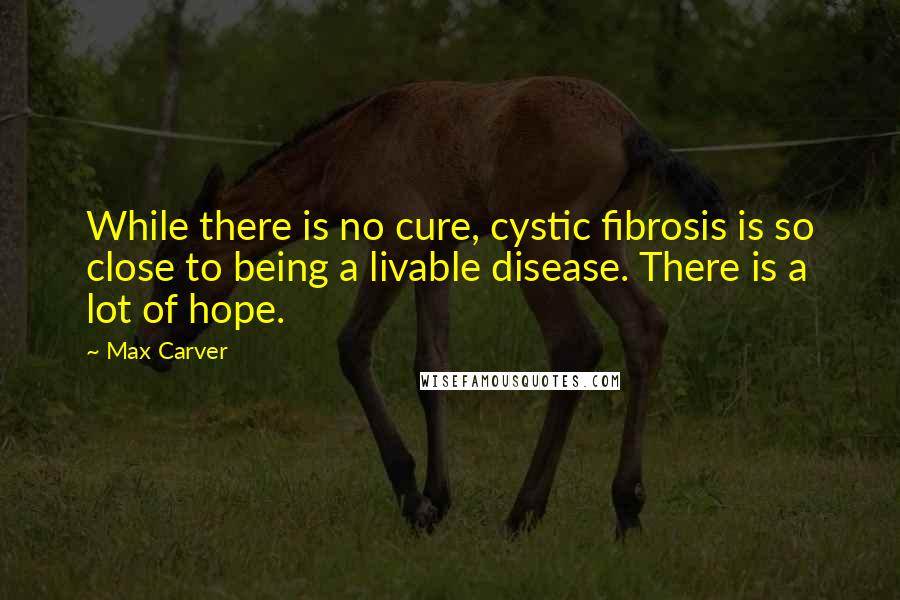 Max Carver Quotes: While there is no cure, cystic fibrosis is so close to being a livable disease. There is a lot of hope.