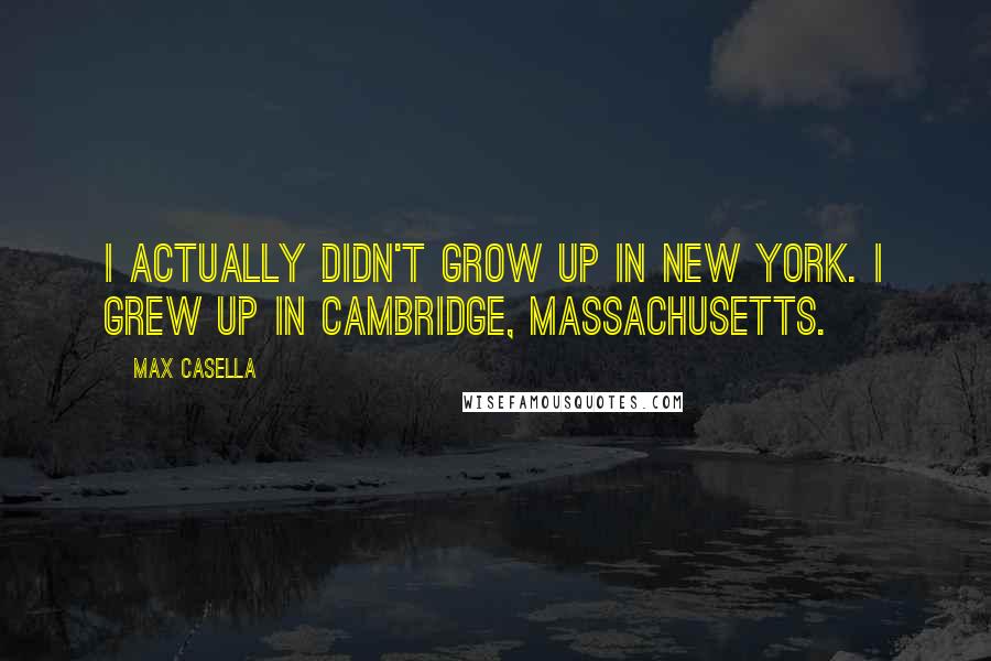 Max Casella Quotes: I actually didn't grow up in New York. I grew up in Cambridge, Massachusetts.