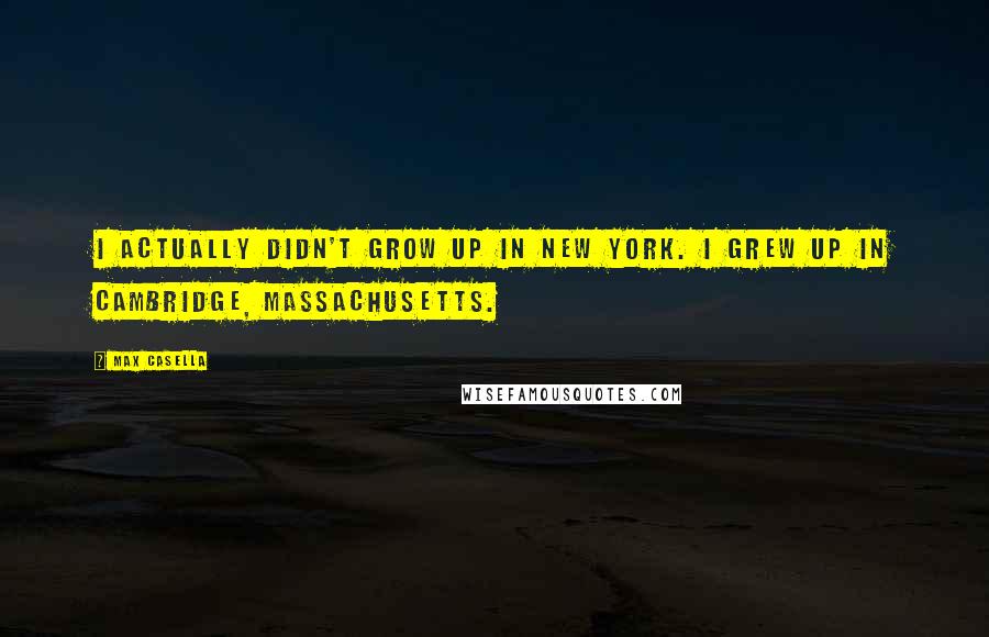 Max Casella Quotes: I actually didn't grow up in New York. I grew up in Cambridge, Massachusetts.