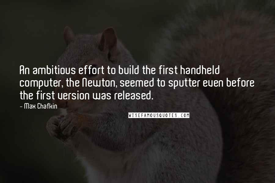 Max Chafkin Quotes: An ambitious effort to build the first handheld computer, the Newton, seemed to sputter even before the first version was released.