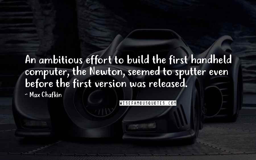 Max Chafkin Quotes: An ambitious effort to build the first handheld computer, the Newton, seemed to sputter even before the first version was released.