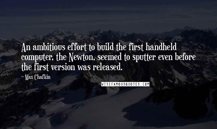 Max Chafkin Quotes: An ambitious effort to build the first handheld computer, the Newton, seemed to sputter even before the first version was released.