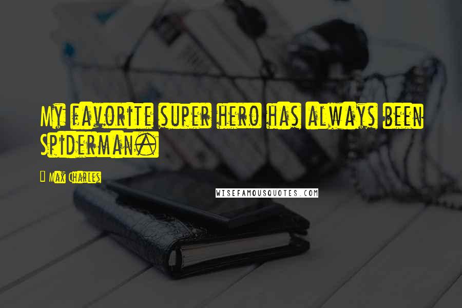 Max Charles Quotes: My favorite super hero has always been Spiderman.