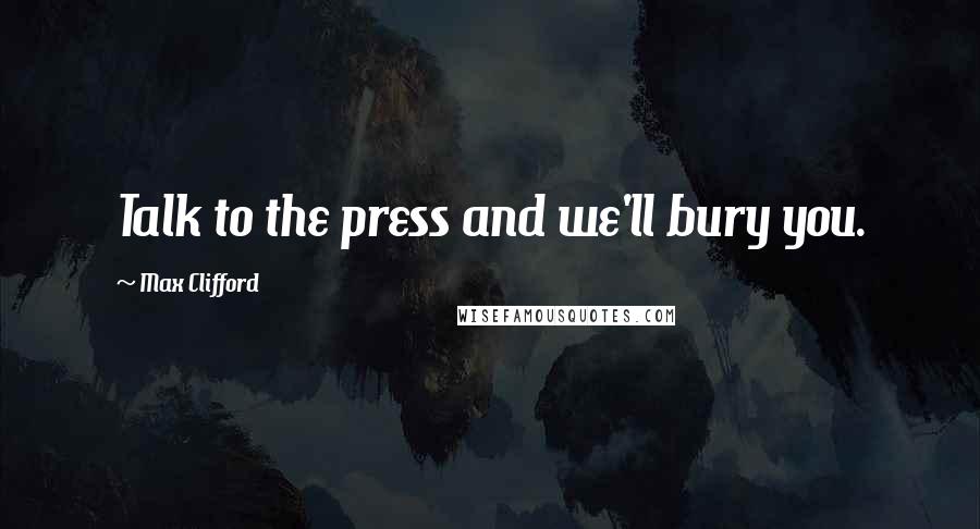 Max Clifford Quotes: Talk to the press and we'll bury you.