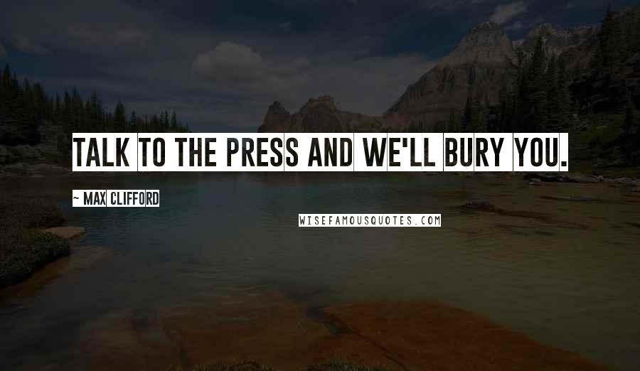 Max Clifford Quotes: Talk to the press and we'll bury you.