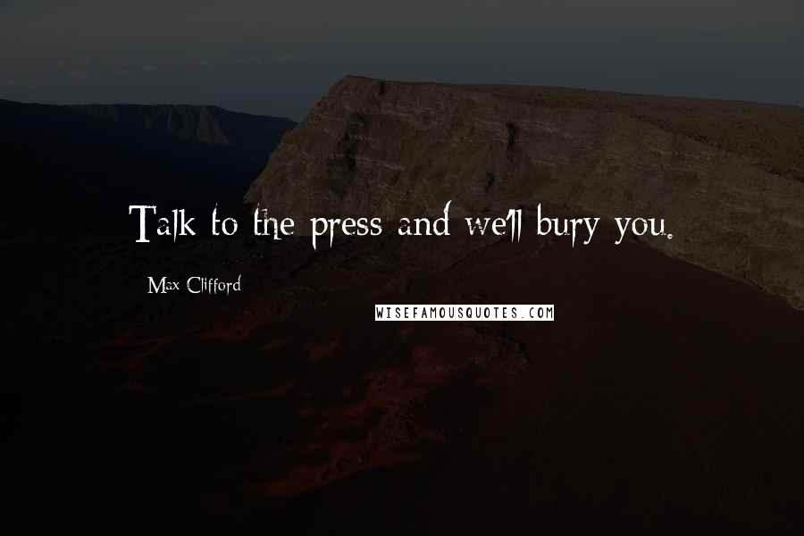 Max Clifford Quotes: Talk to the press and we'll bury you.