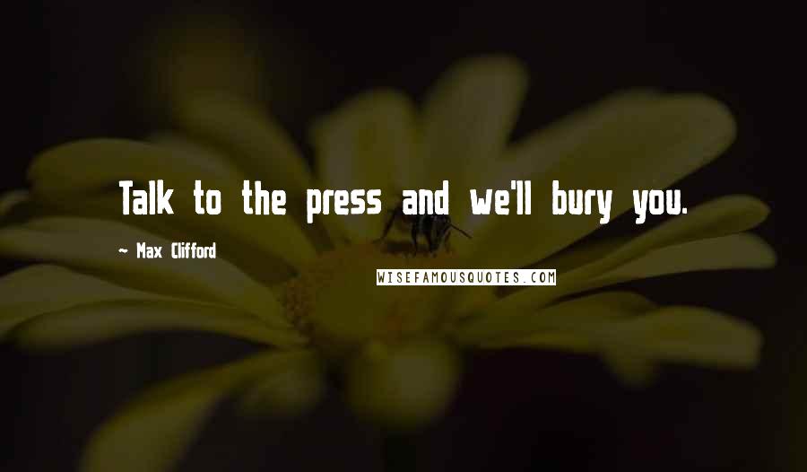 Max Clifford Quotes: Talk to the press and we'll bury you.