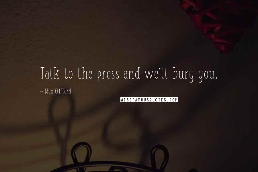 Max Clifford Quotes: Talk to the press and we'll bury you.