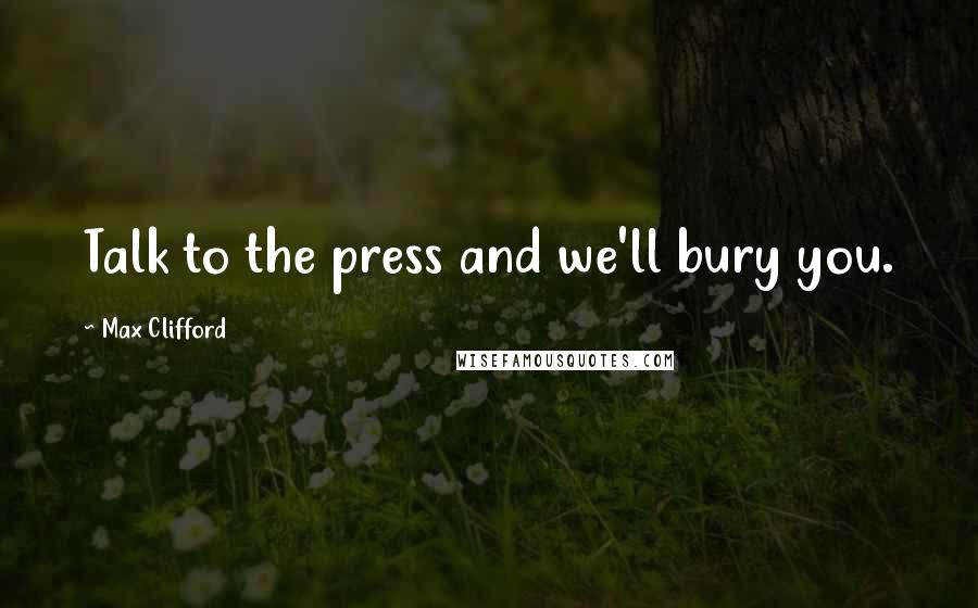 Max Clifford Quotes: Talk to the press and we'll bury you.