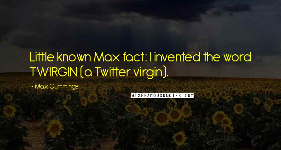 Max Cummings Quotes: Little known Max fact: I invented the word TWIRGIN (a Twitter virgin).