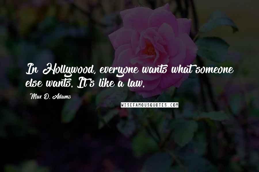 Max D. Adams Quotes: In Hollywood, everyone wants what someone else wants. It's like a law.
