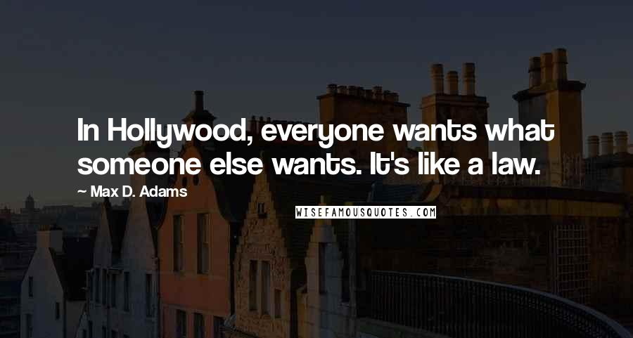 Max D. Adams Quotes: In Hollywood, everyone wants what someone else wants. It's like a law.