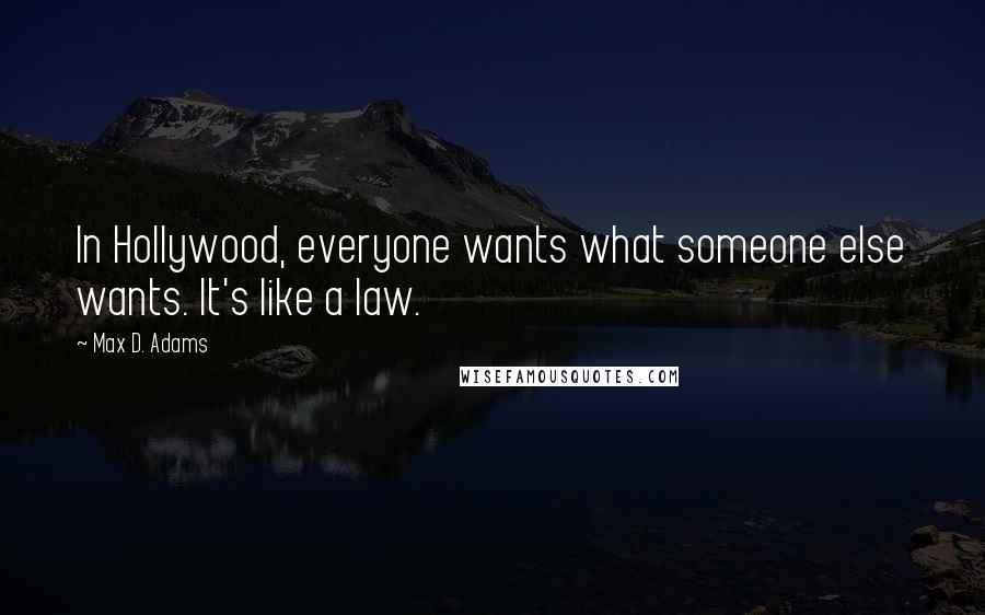 Max D. Adams Quotes: In Hollywood, everyone wants what someone else wants. It's like a law.