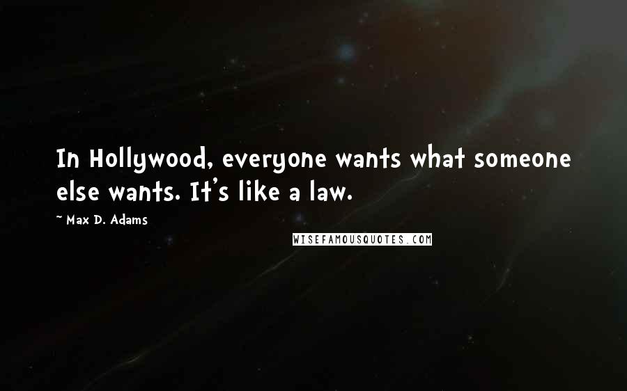 Max D. Adams Quotes: In Hollywood, everyone wants what someone else wants. It's like a law.