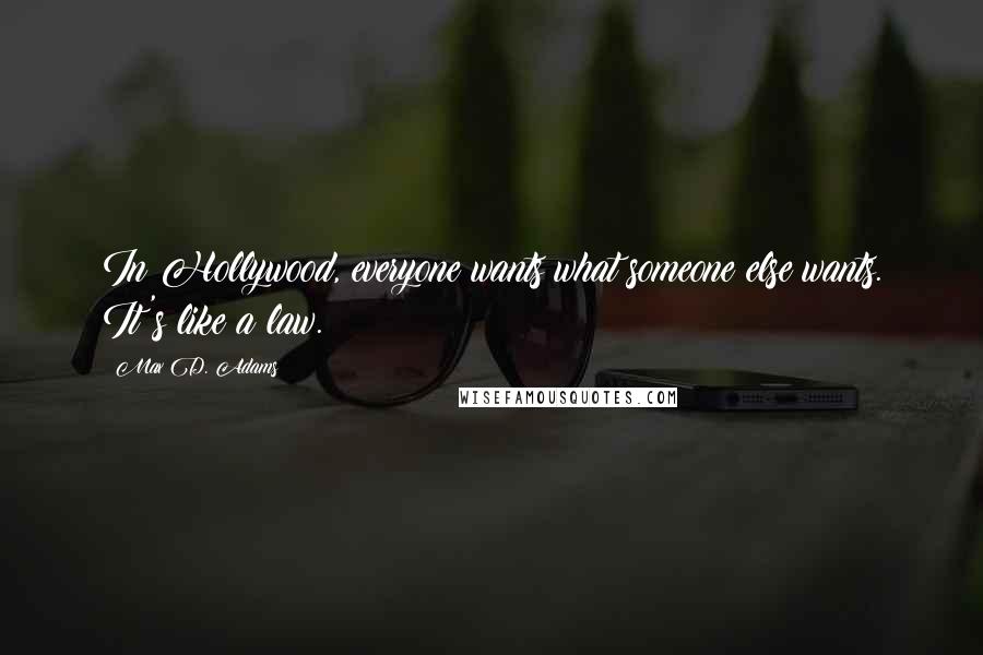 Max D. Adams Quotes: In Hollywood, everyone wants what someone else wants. It's like a law.