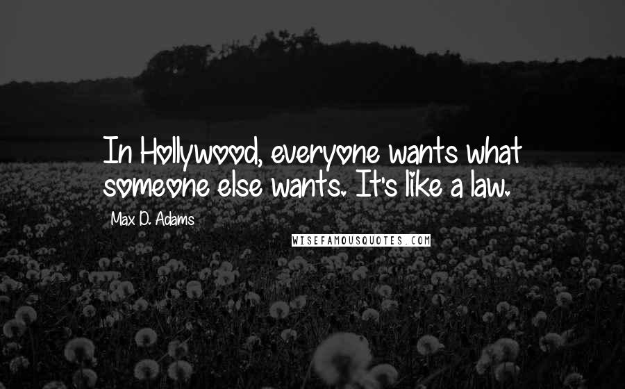 Max D. Adams Quotes: In Hollywood, everyone wants what someone else wants. It's like a law.