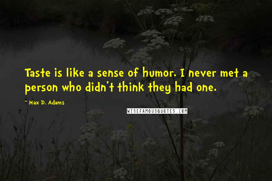 Max D. Adams Quotes: Taste is like a sense of humor. I never met a person who didn't think they had one.