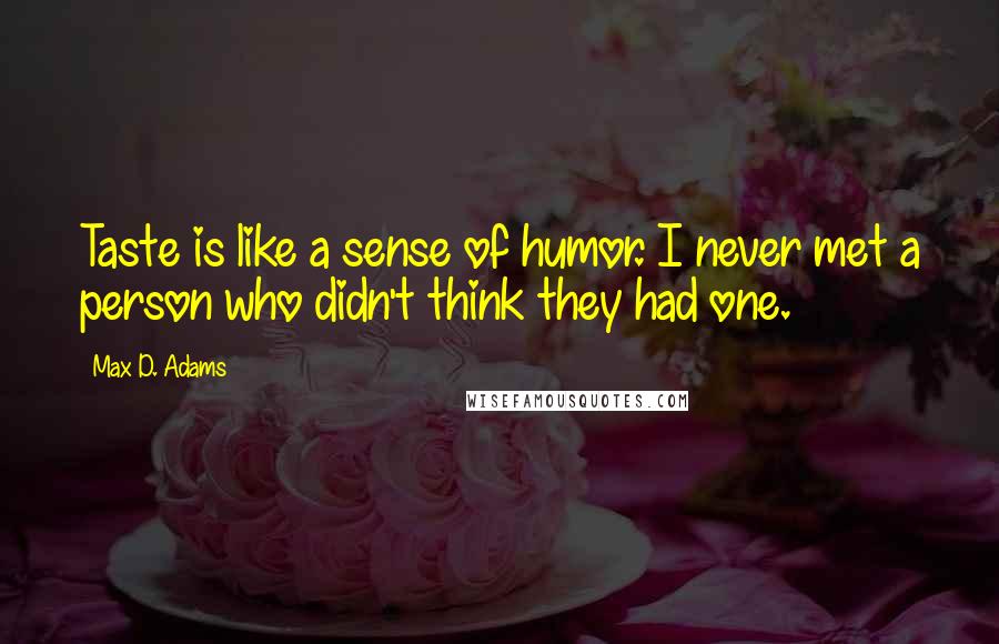 Max D. Adams Quotes: Taste is like a sense of humor. I never met a person who didn't think they had one.