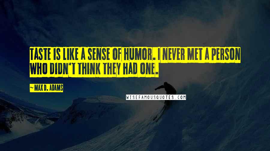 Max D. Adams Quotes: Taste is like a sense of humor. I never met a person who didn't think they had one.