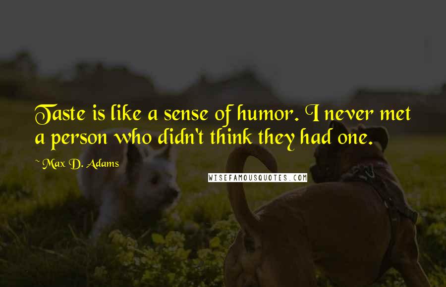Max D. Adams Quotes: Taste is like a sense of humor. I never met a person who didn't think they had one.