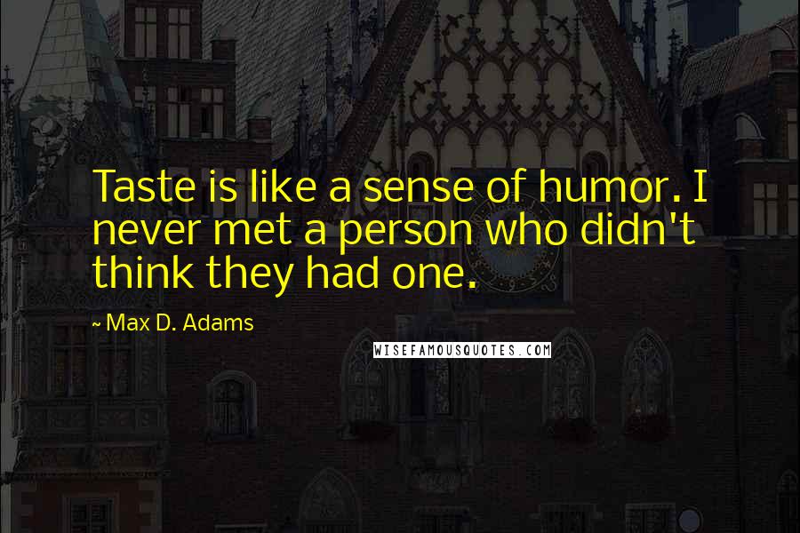 Max D. Adams Quotes: Taste is like a sense of humor. I never met a person who didn't think they had one.