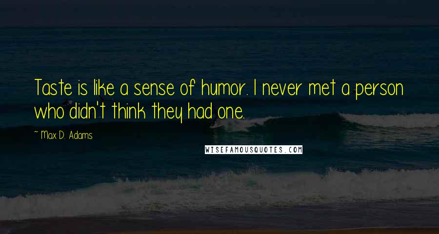 Max D. Adams Quotes: Taste is like a sense of humor. I never met a person who didn't think they had one.