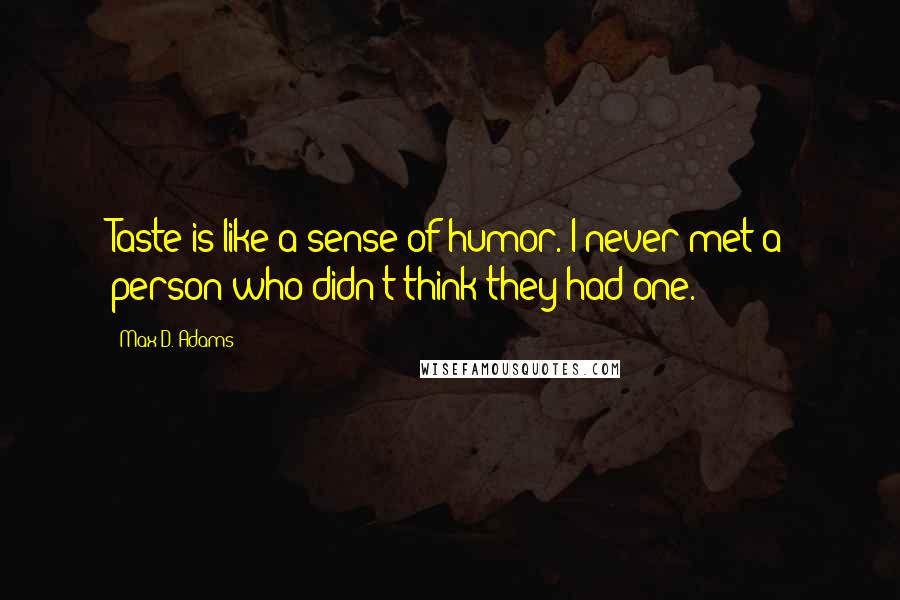 Max D. Adams Quotes: Taste is like a sense of humor. I never met a person who didn't think they had one.