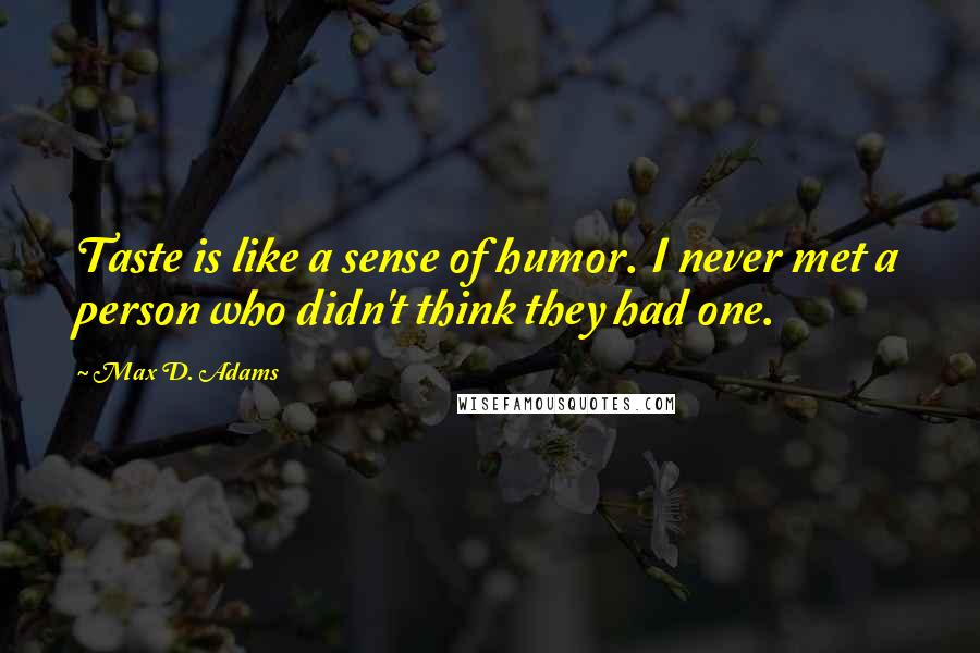 Max D. Adams Quotes: Taste is like a sense of humor. I never met a person who didn't think they had one.