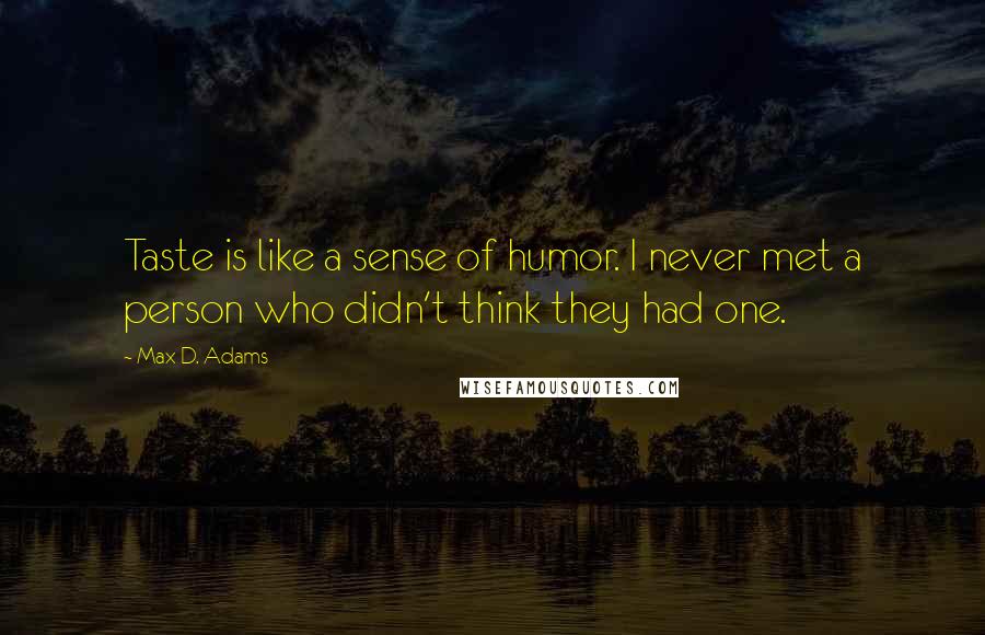 Max D. Adams Quotes: Taste is like a sense of humor. I never met a person who didn't think they had one.