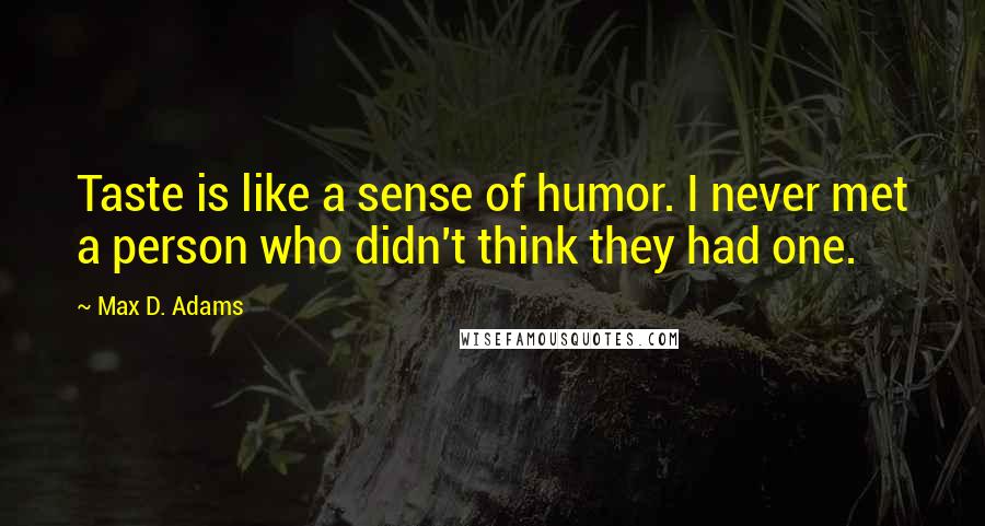 Max D. Adams Quotes: Taste is like a sense of humor. I never met a person who didn't think they had one.