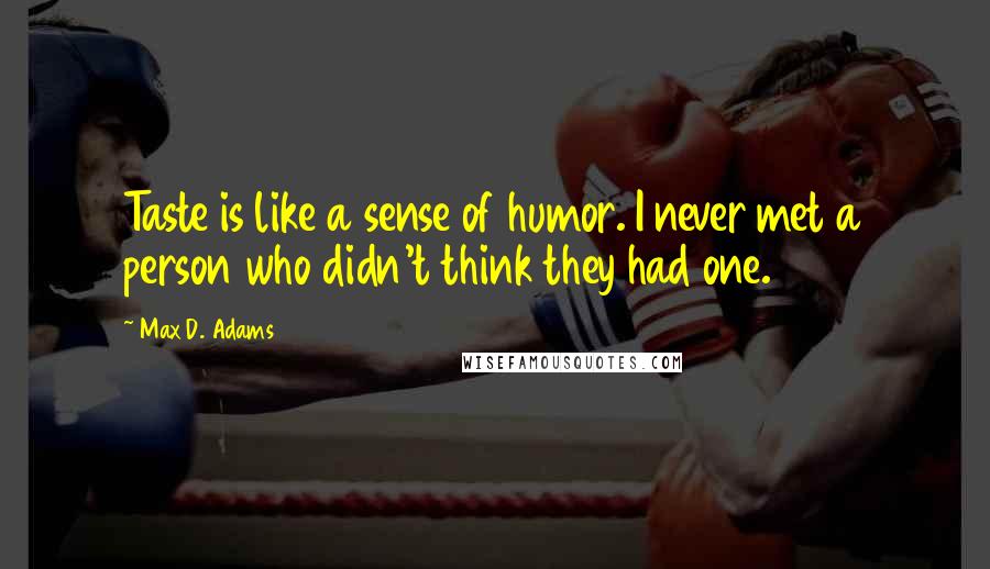 Max D. Adams Quotes: Taste is like a sense of humor. I never met a person who didn't think they had one.