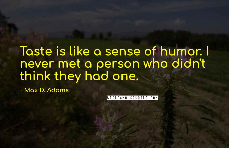 Max D. Adams Quotes: Taste is like a sense of humor. I never met a person who didn't think they had one.