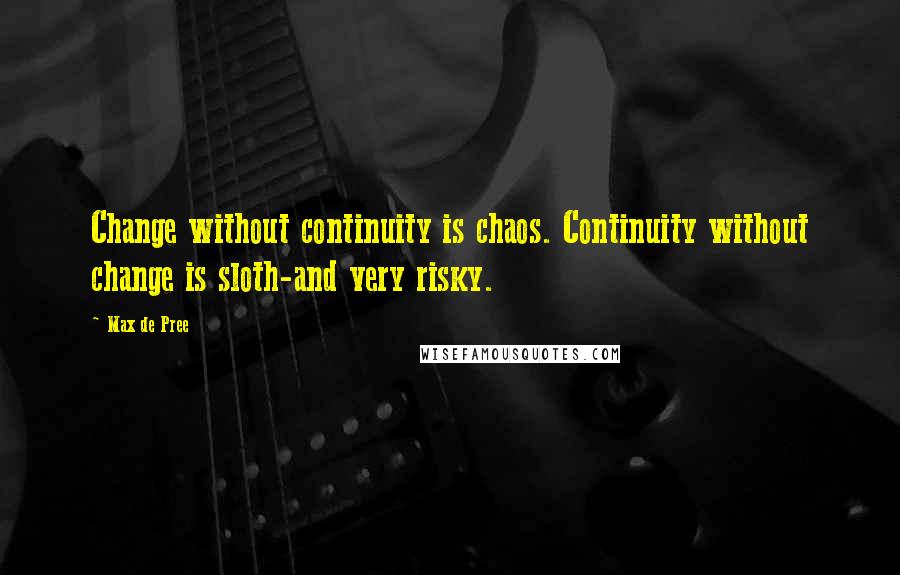 Max De Pree Quotes: Change without continuity is chaos. Continuity without change is sloth-and very risky.