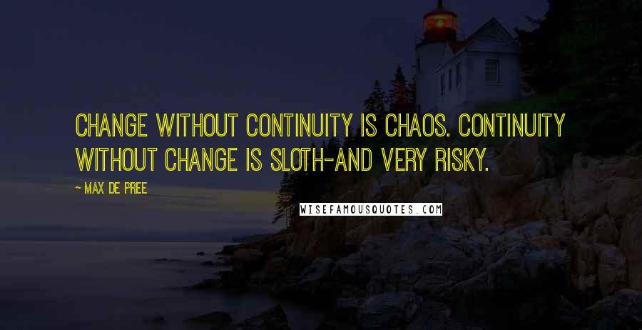 Max De Pree Quotes: Change without continuity is chaos. Continuity without change is sloth-and very risky.