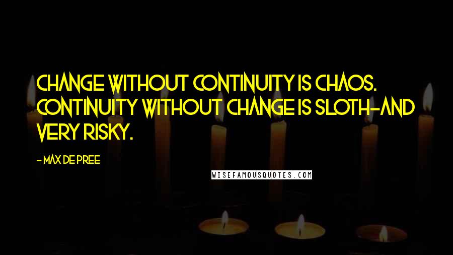 Max De Pree Quotes: Change without continuity is chaos. Continuity without change is sloth-and very risky.