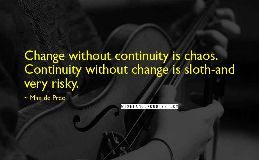 Max De Pree Quotes: Change without continuity is chaos. Continuity without change is sloth-and very risky.