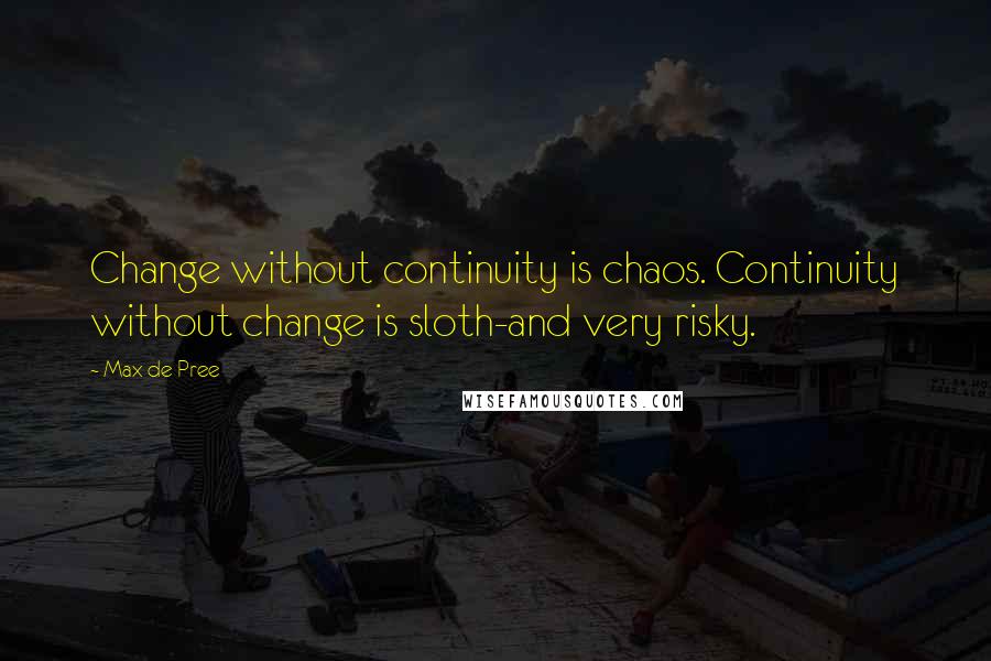 Max De Pree Quotes: Change without continuity is chaos. Continuity without change is sloth-and very risky.