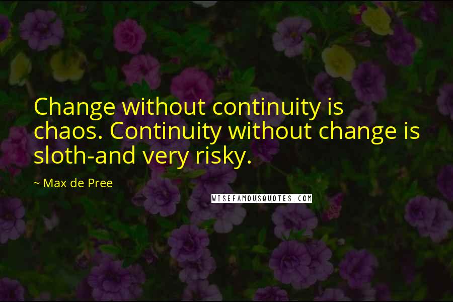 Max De Pree Quotes: Change without continuity is chaos. Continuity without change is sloth-and very risky.