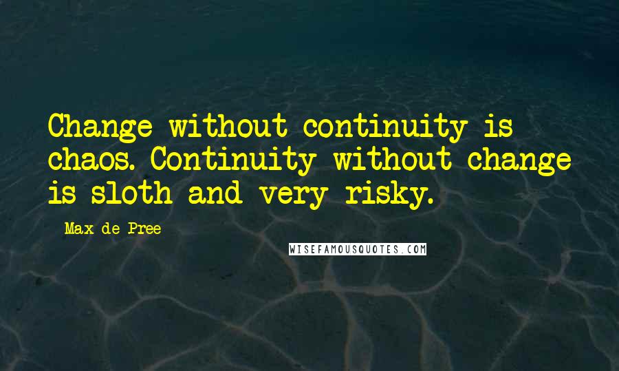 Max De Pree Quotes: Change without continuity is chaos. Continuity without change is sloth-and very risky.