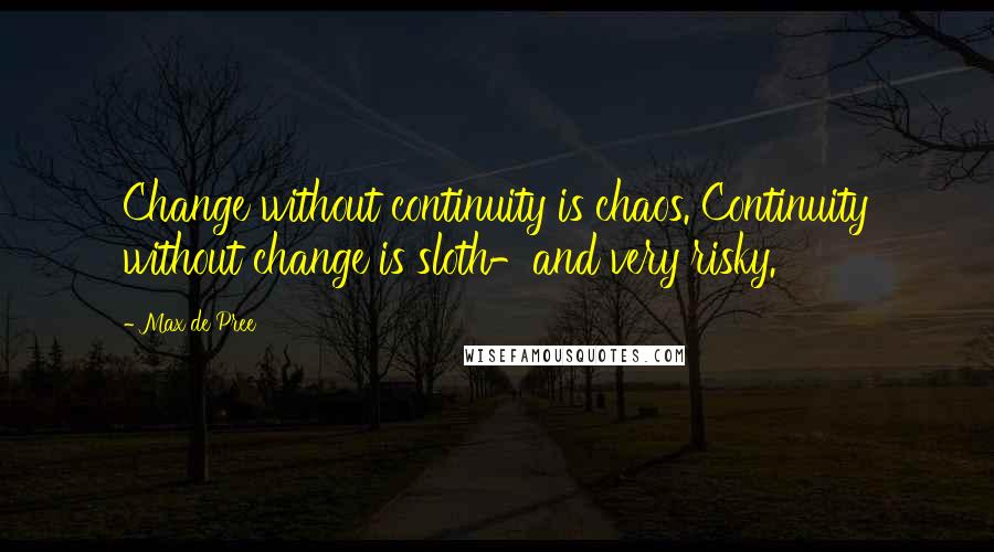 Max De Pree Quotes: Change without continuity is chaos. Continuity without change is sloth-and very risky.