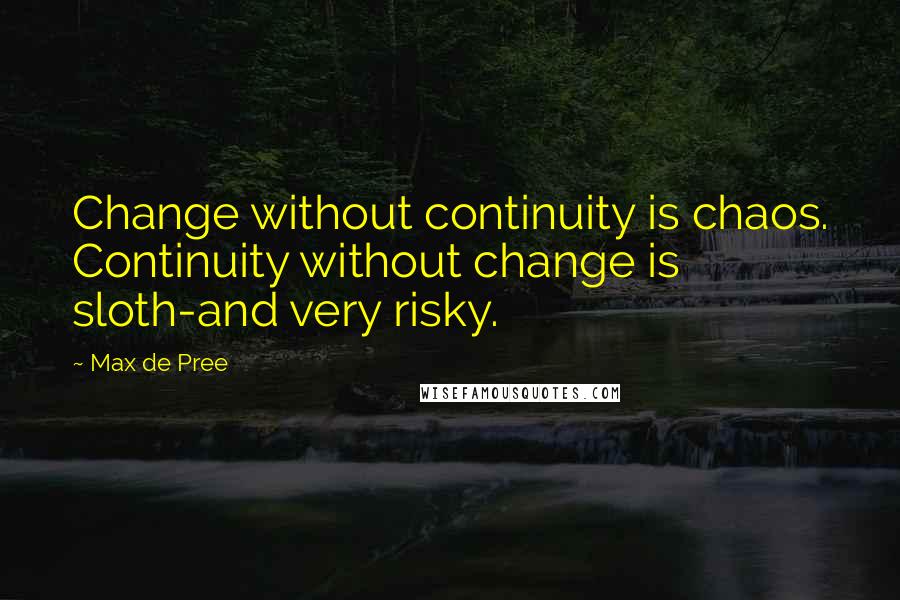 Max De Pree Quotes: Change without continuity is chaos. Continuity without change is sloth-and very risky.