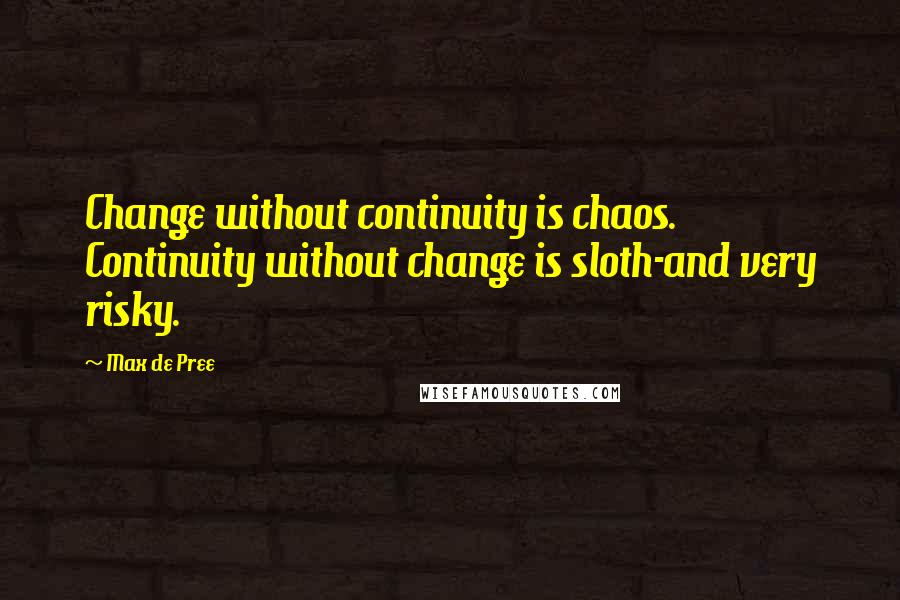 Max De Pree Quotes: Change without continuity is chaos. Continuity without change is sloth-and very risky.