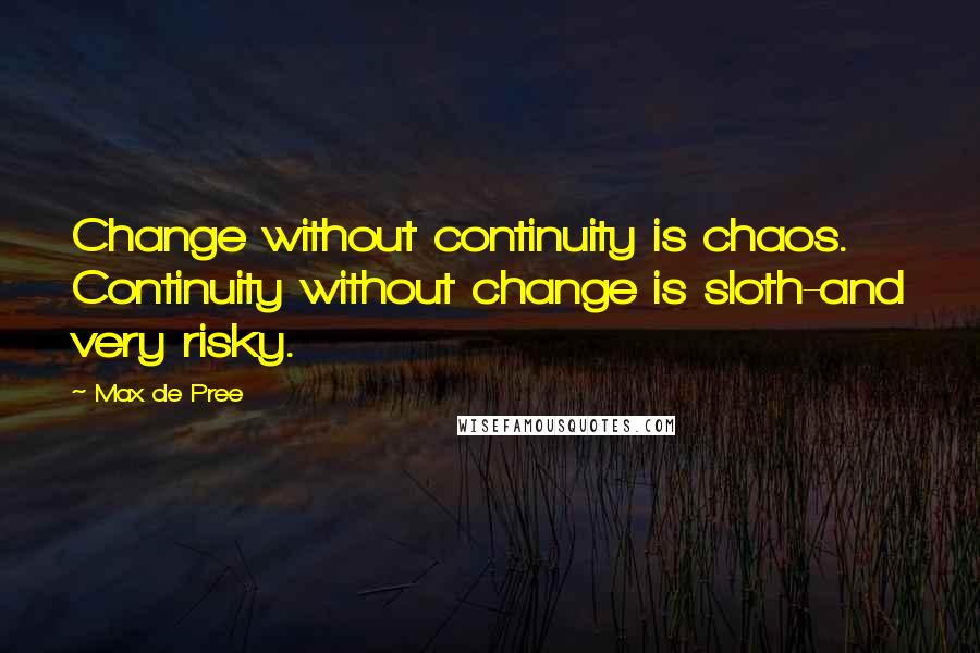 Max De Pree Quotes: Change without continuity is chaos. Continuity without change is sloth-and very risky.