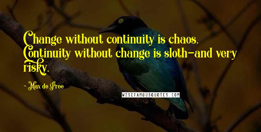 Max De Pree Quotes: Change without continuity is chaos. Continuity without change is sloth-and very risky.