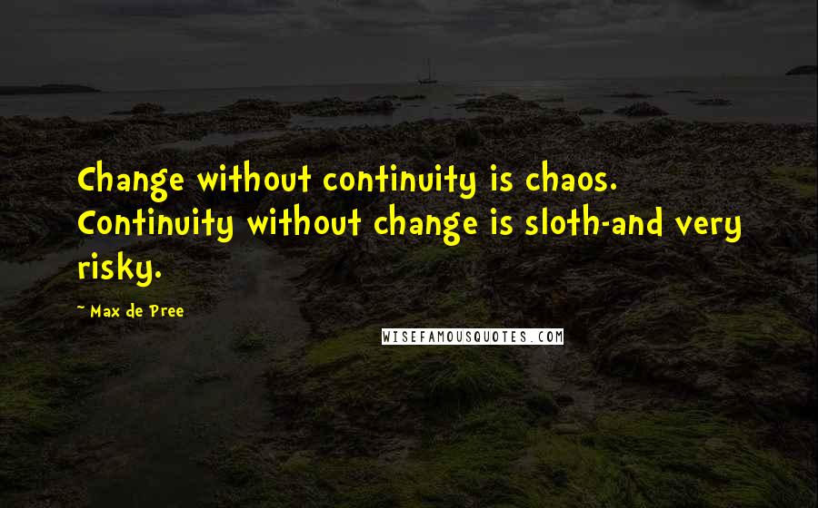 Max De Pree Quotes: Change without continuity is chaos. Continuity without change is sloth-and very risky.