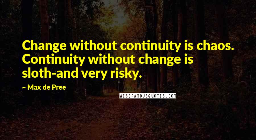 Max De Pree Quotes: Change without continuity is chaos. Continuity without change is sloth-and very risky.