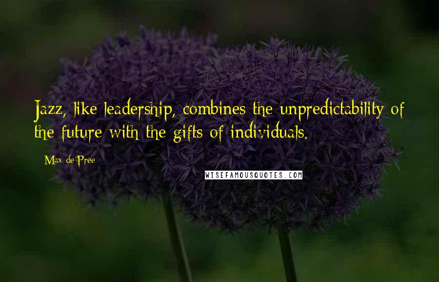 Max De Pree Quotes: Jazz, like leadership, combines the unpredictability of the future with the gifts of individuals.